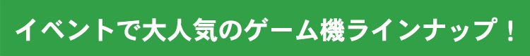 イベントで大人気のゲーム機ラインナップ！